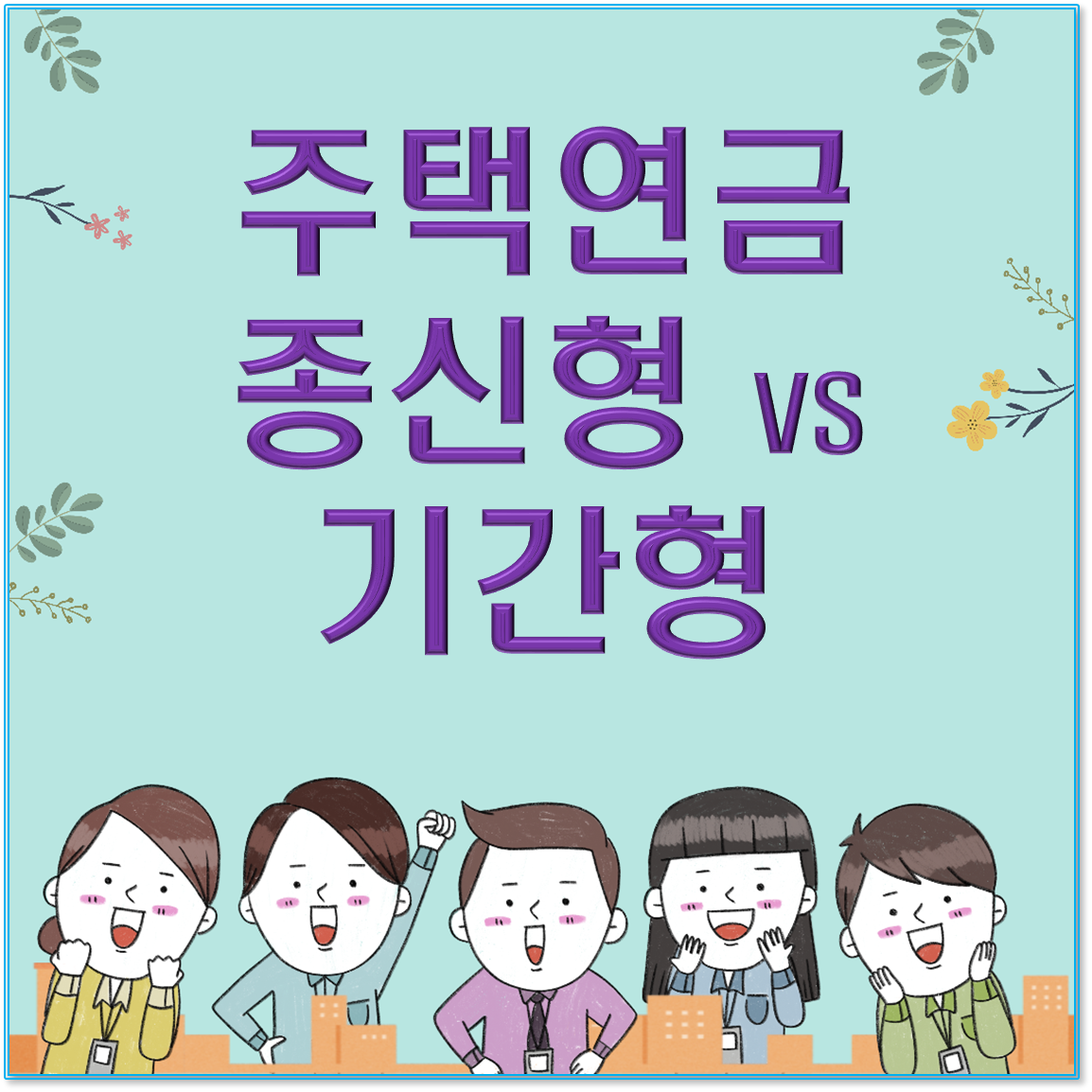 [2025 필수 가이드] 주택연금 종류별 차이점 정리 : 종신형 vs 기간형 완벽 비교