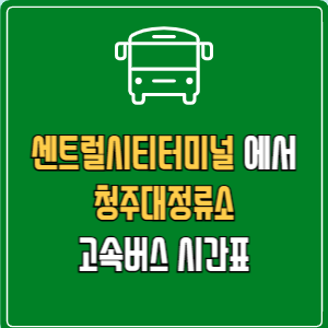 센트럴시티터미널에서 청주대정류소 고속버스 시간표 요금 예매