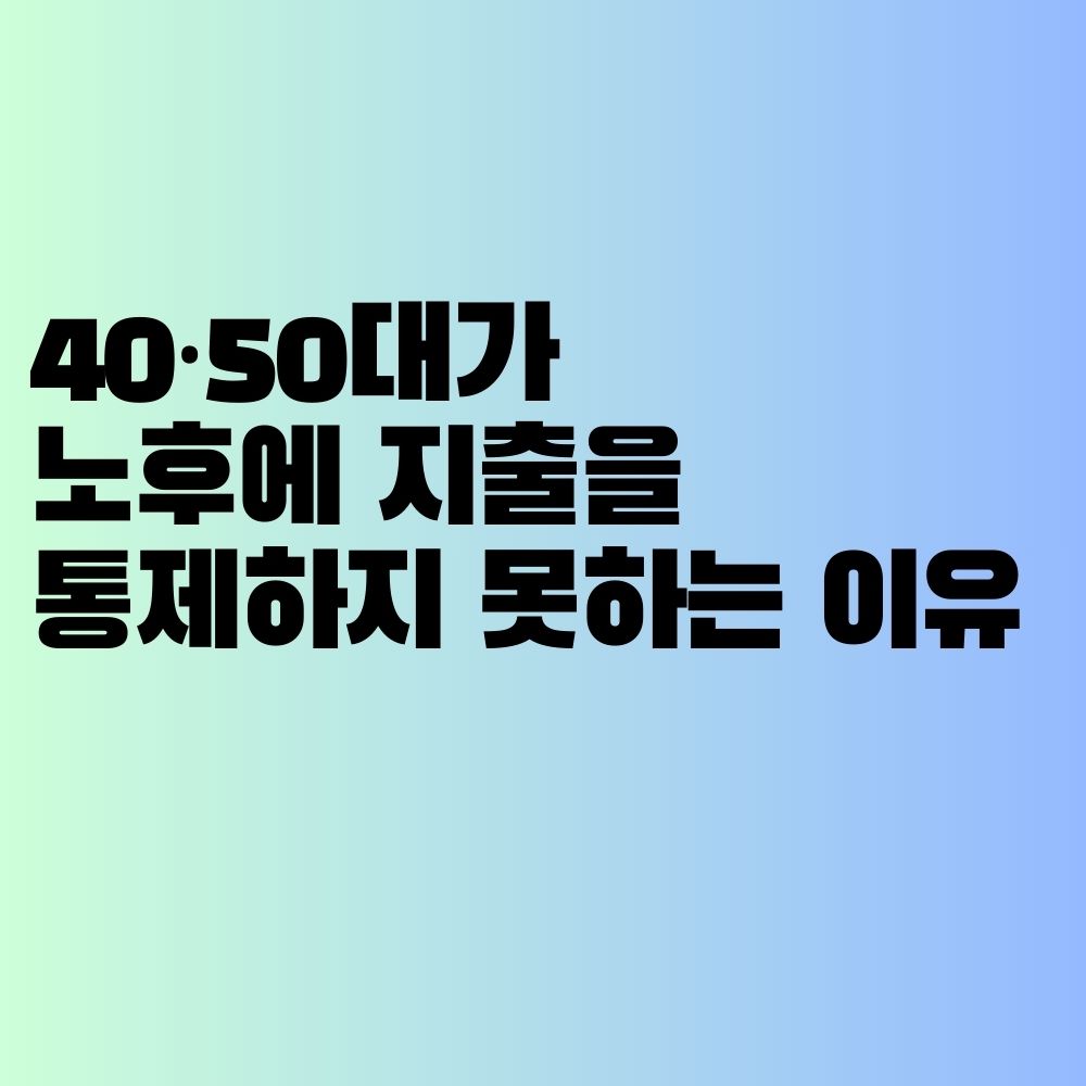 40&middot;50대가 노후에 지출을 통제하지 못하는 이유