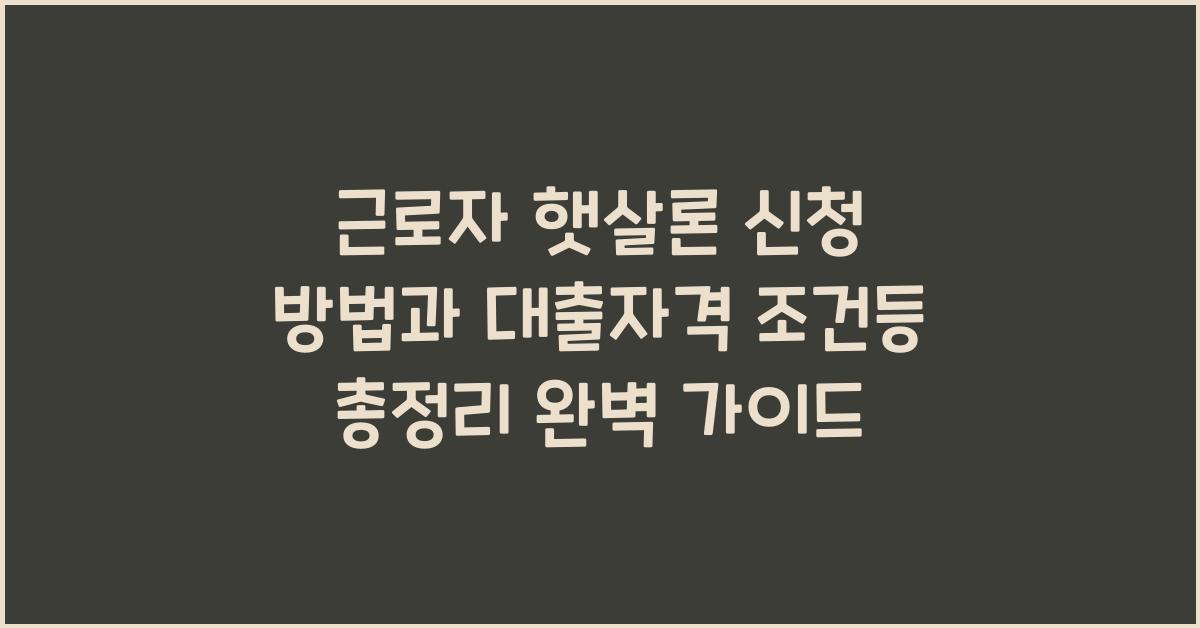 근로자 햇살론 신청 방법과 대출자격 조건등 총정리