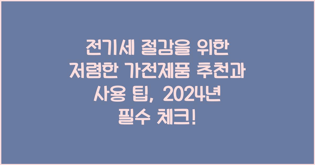 전기세 절감을 위한 저렴한 가전제품 추천과 사용 팁