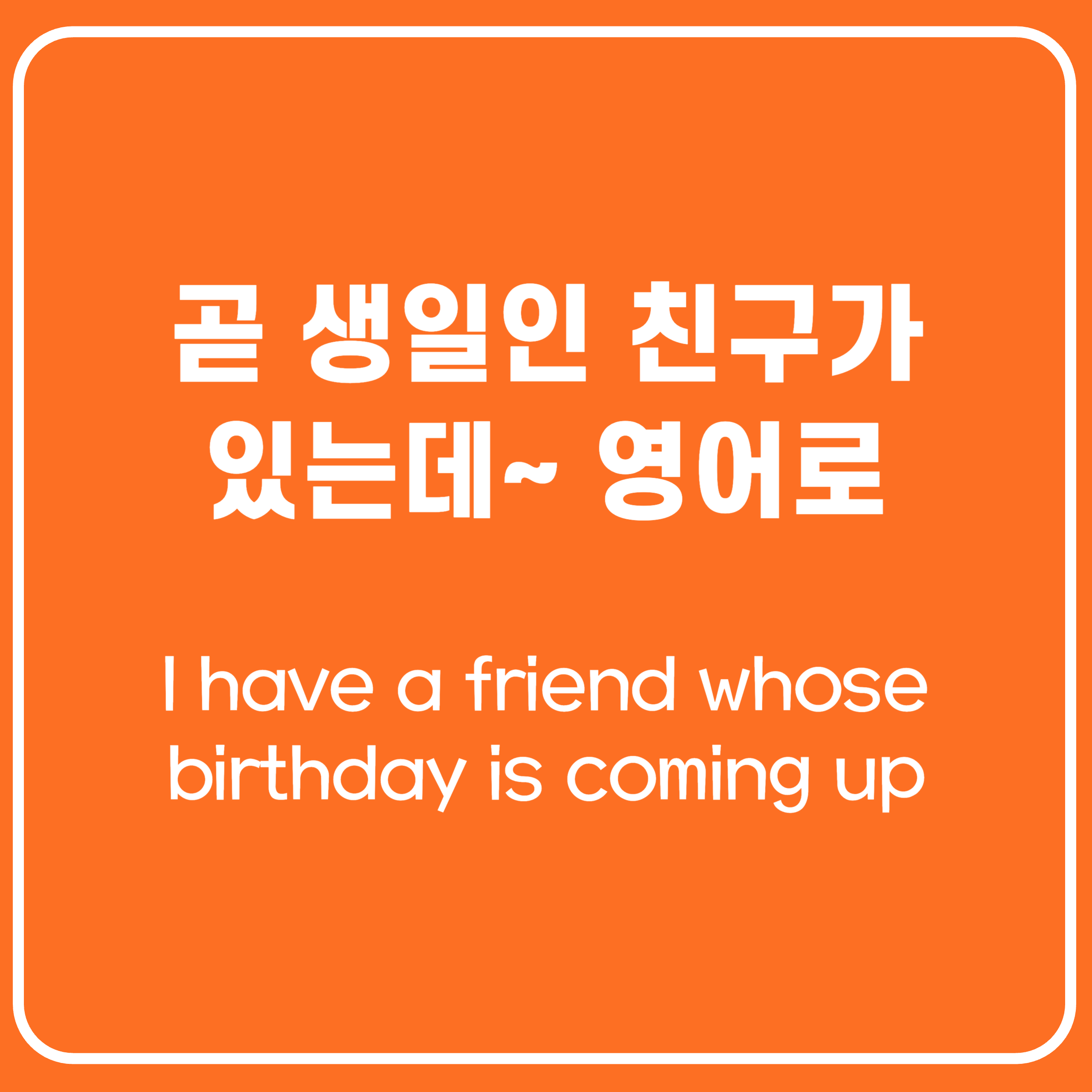 곧 생일인 친구가 있는데 영어로 I have a friend whose birthday is coming up