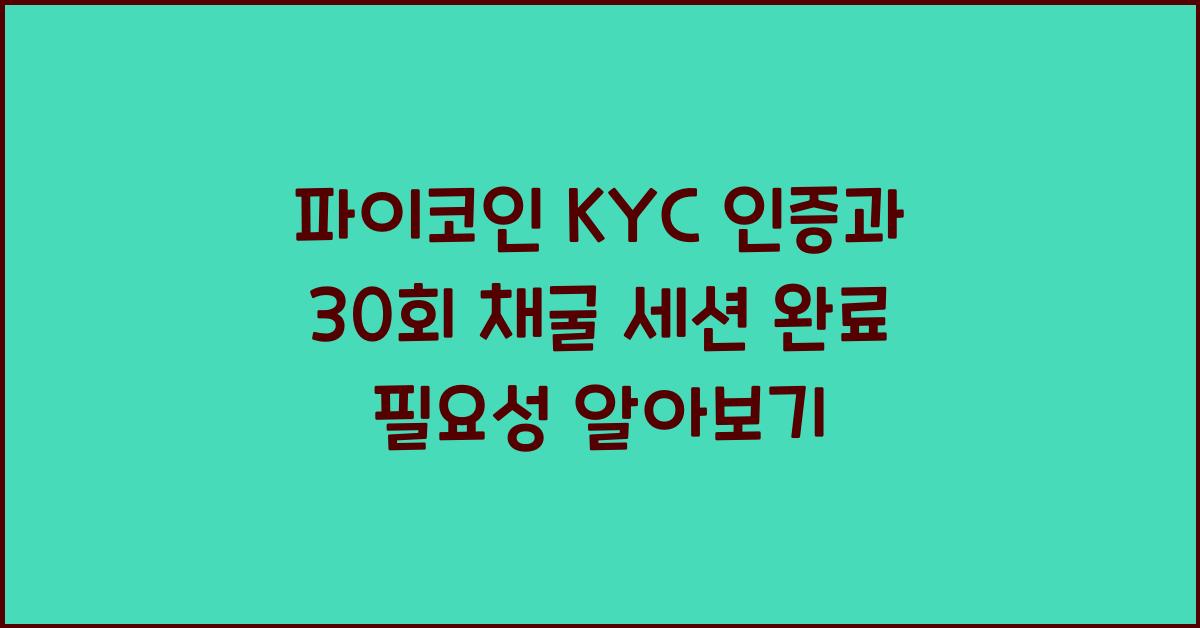 파이코인 KYC 인증, 30회 채굴 세션 완료해야 하는 이유
