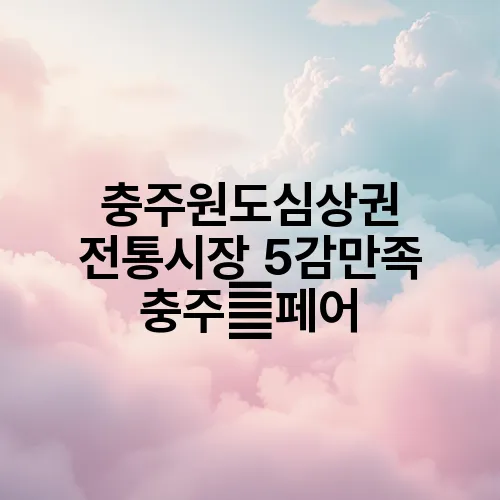 충주원도심상권 전통시장 5감만족 충주酒페어