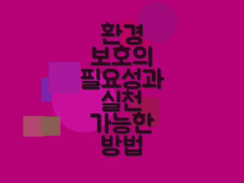 환경 보호의 필요성과 실천 가능한 방법