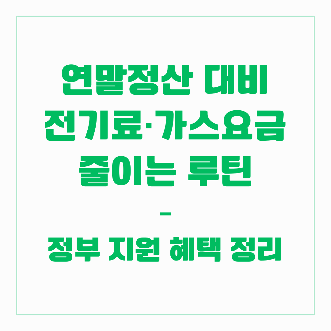 연말정산 대비 전기료·가스요금 줄이는 루틴 – 정부 지원 혜택 정리