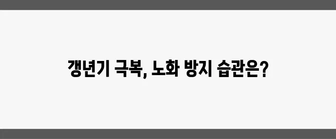 4050 여성 갱년기 극복 건강한 노화를 위한 필수 습관 꼭 필요합니다