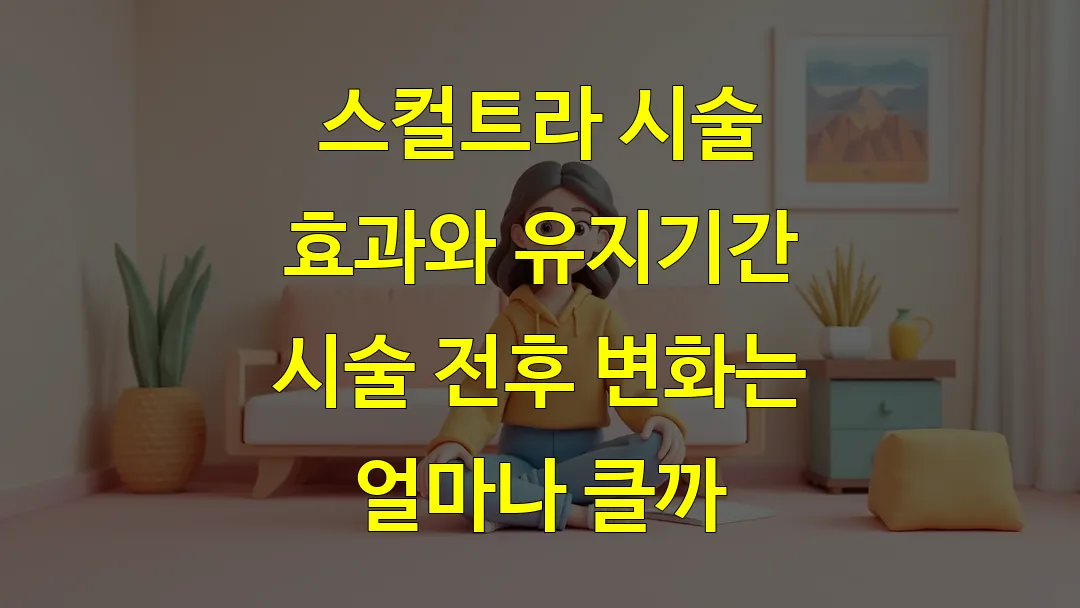 스컬트라 시술 효과와 유지기간 시술 전후 변화는 얼마나 클까