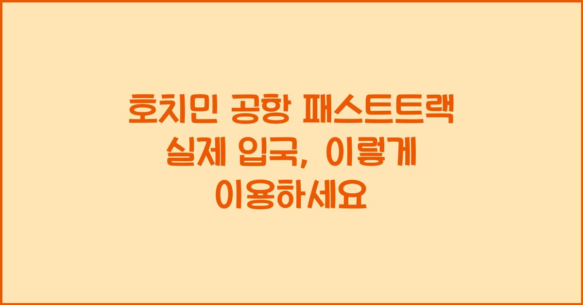 호치민 공항 패스트트랙 실제 입국