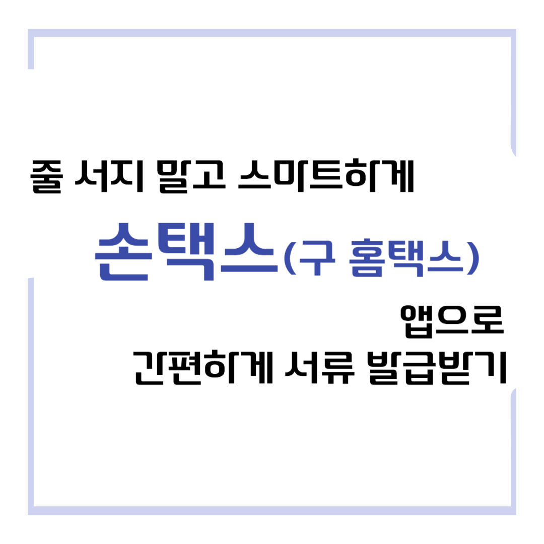 줄 서지 말고 스마트하게 손택스 앱으로 간편하게 서류 발급받기
