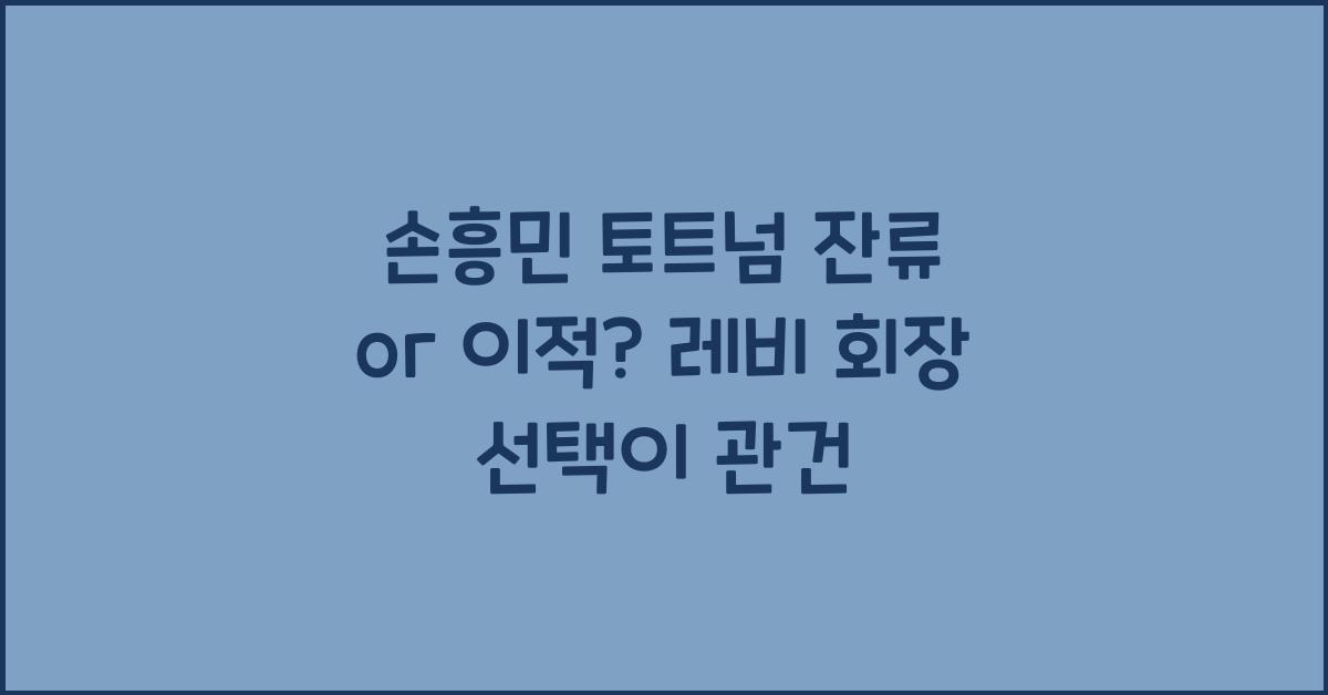 손흥밈 토트넘 잔류 or 이적? 레비 회장이 결정할 일