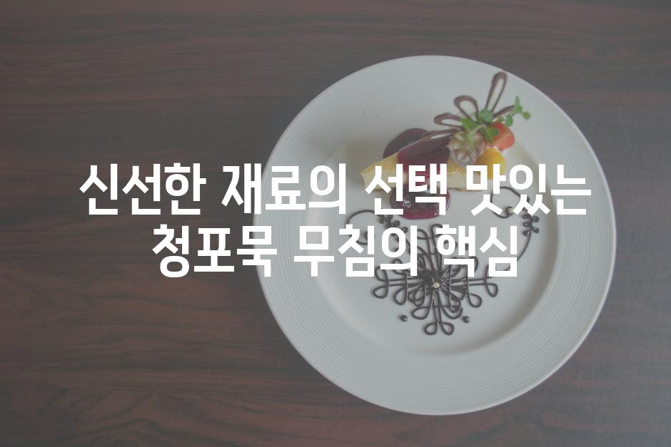 신선한 재료의 선택 맛있는 청포묵 무침의 핵심