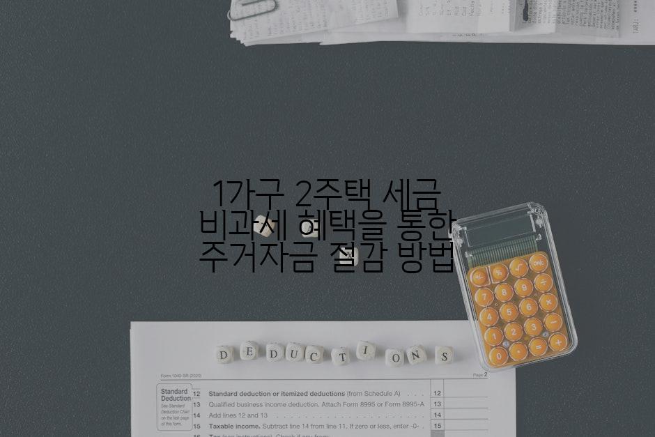 1가구 2주택 세금 비과세 혜택을 통한 주거자금 절감 방법