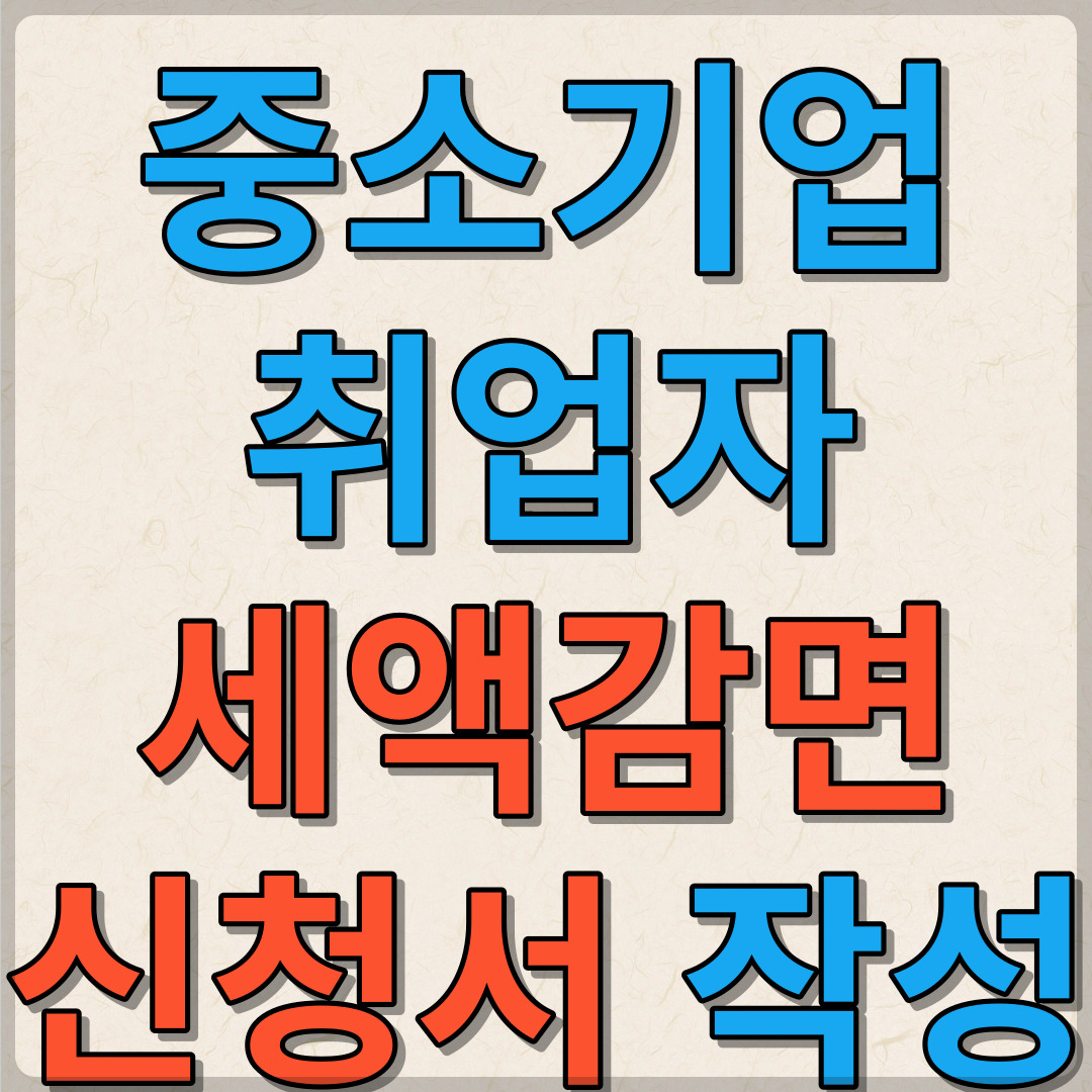 중소기업취업자 세액감면신청서 작성하기 및 감면대상