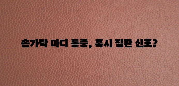 손가락 마디 통증 원인과 특징 질환까지 알아봅시다!