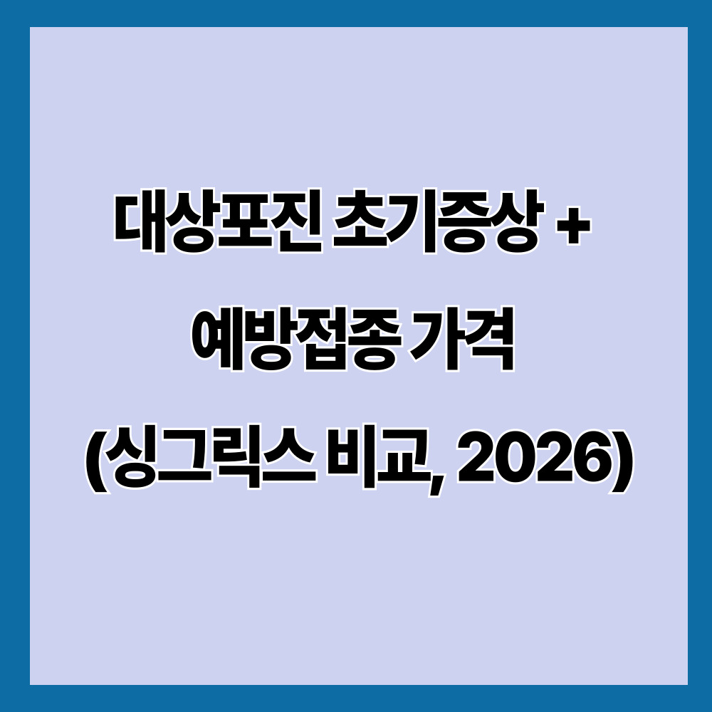 대상포진 초기증상 + 예방접종 가격 (싱그릭스 비교, 2026)