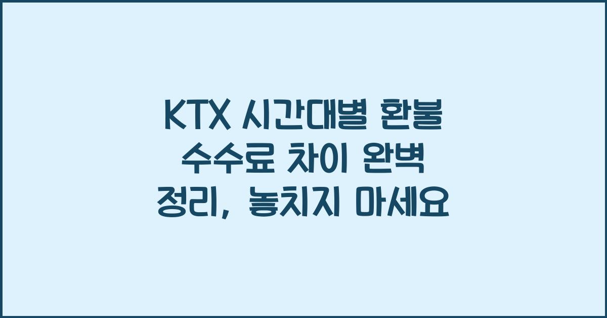 KTX 시간대별 환불 수수료 차이 완벽 정리