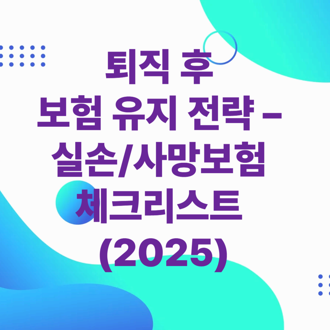 퇴직 후 보험 유지 전략 – 실손/사망보험 체크리스트 (2025)