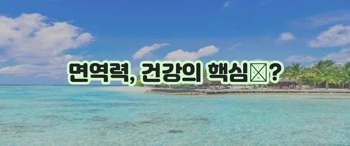 건강한 삶을 위해 면역 체계 강화가 중요합니다!