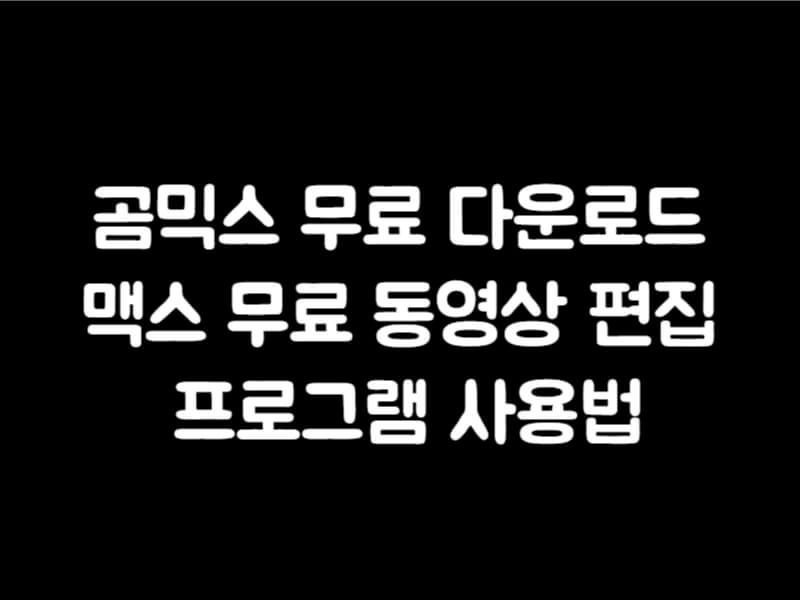 곰믹스 무료 다운로드 맥스 무료 동영상 편집 프로그램 사용법