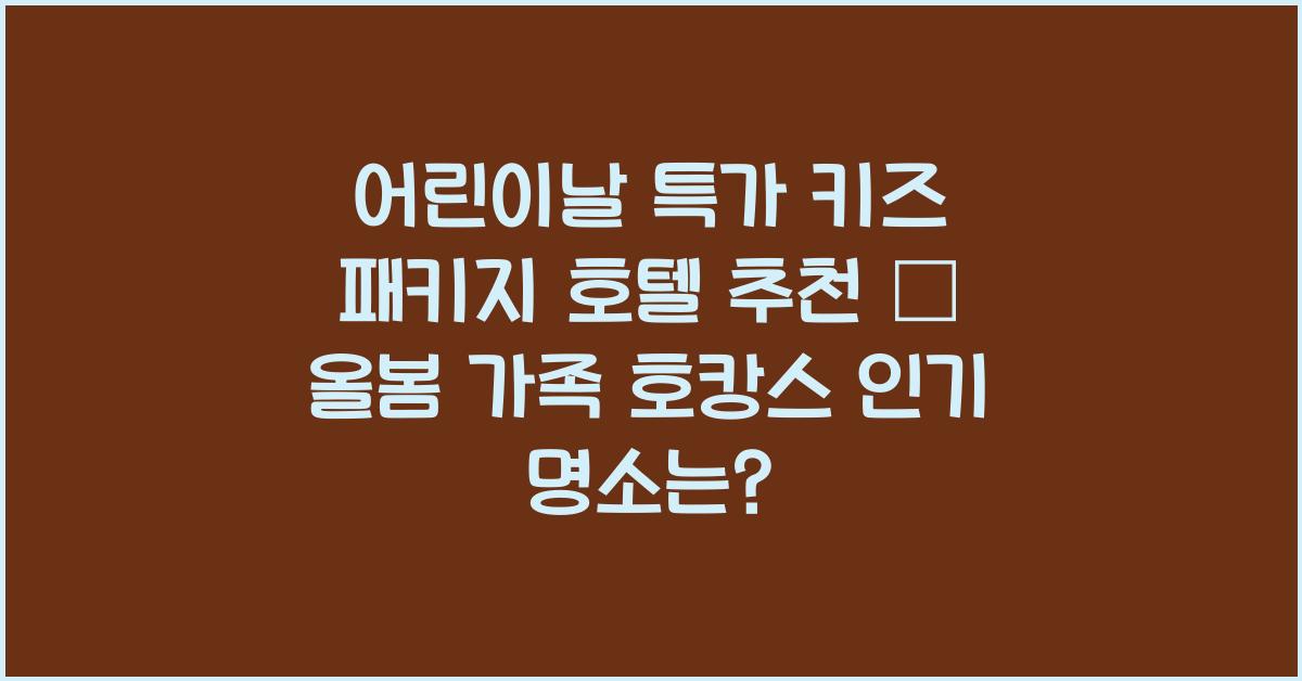 어린이날 특가 키즈 패키지 호텔 추천