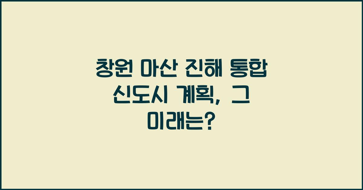 창원 마산 진해 통합 신도시 계획