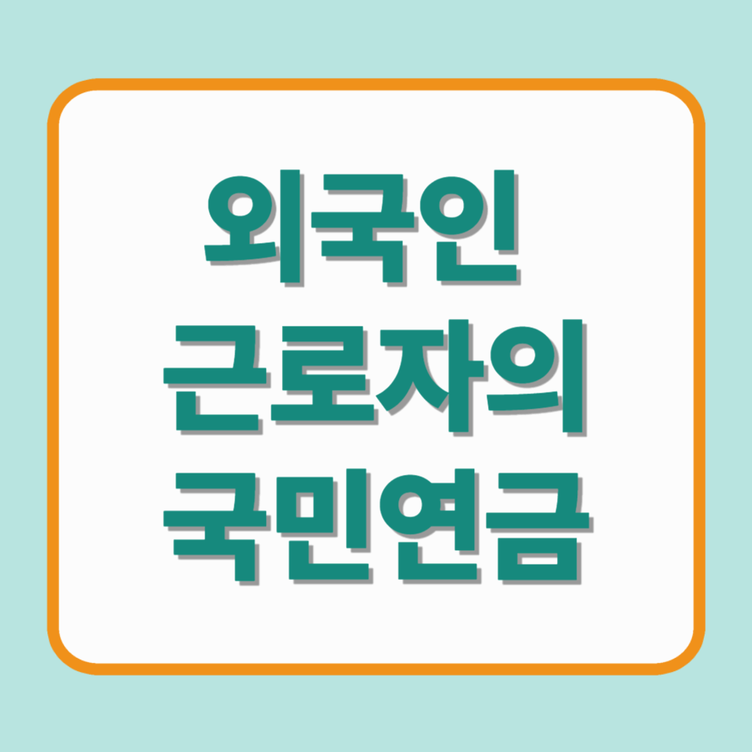 외국인 근로자 국민연금에 대한 모든것