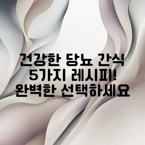건강한 당뇨 간식 5가지 레시피!  완벽한 선택하세요