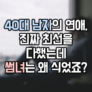 40대 남자의 연애, 진짜 최선을 다했는데 썸녀는 왜 식었죠?