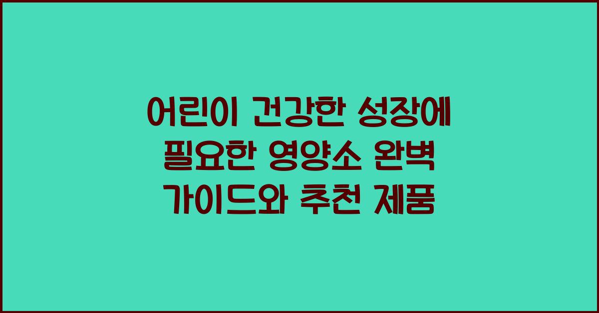 어린이 건강한 성장에 필요한 영양소