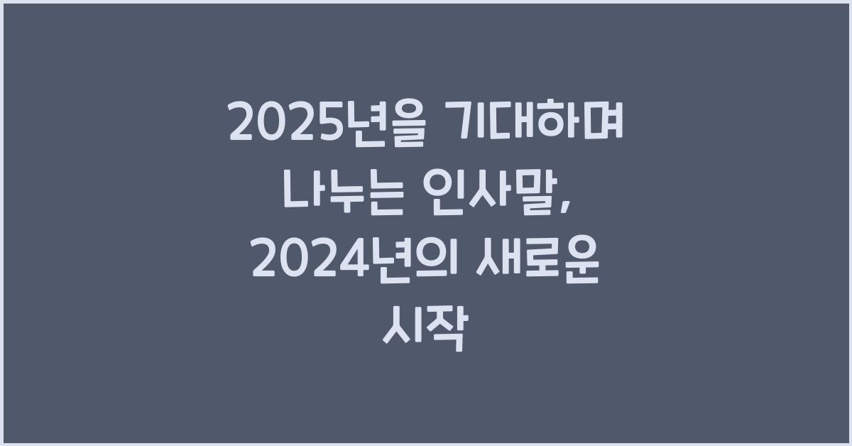 2025년을 기대하며 나누는 인사말
