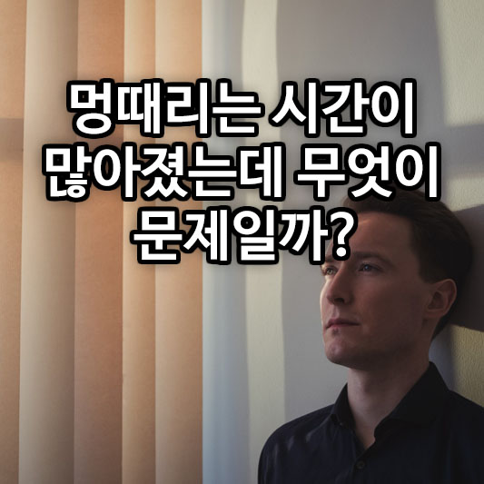 멍때리는 시간이 많아졌는데 뭐가 문제일까?