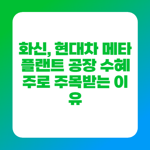 화신, 현대차 메타플랜트 공장 수혜주로 주목받는 이유