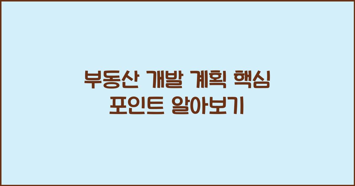 부동산 개발 계획, 핵심 포인트