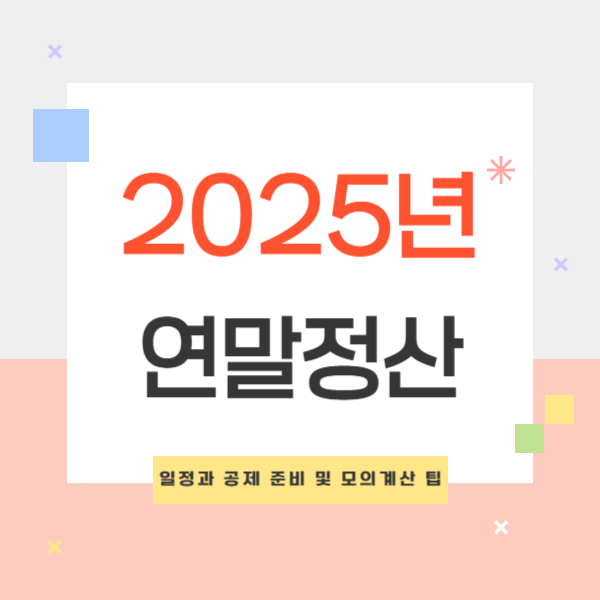 2025년 연말정산 기간 일정과 공제 준비 및 모의계산 팁