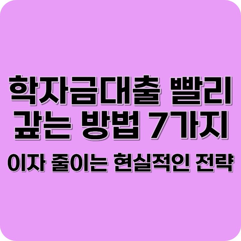 학자금대출 빨리 갚는 방법 7가지 (이자 줄이는 현실적인 전략)