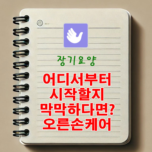 장기요양, 어디서부터 시작할지 막막하다면? 오른손케어