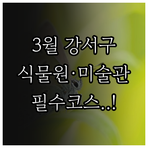 3월 강서구 방문 추천지 서울식물원 ..