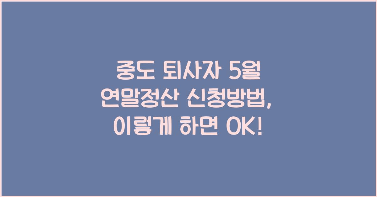 중도 퇴사자 5월 연말정산 신청방법