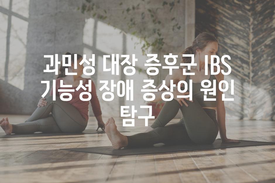 과민성 대장 증후군 IBS 기능성 장애 증상의 원인 탐구