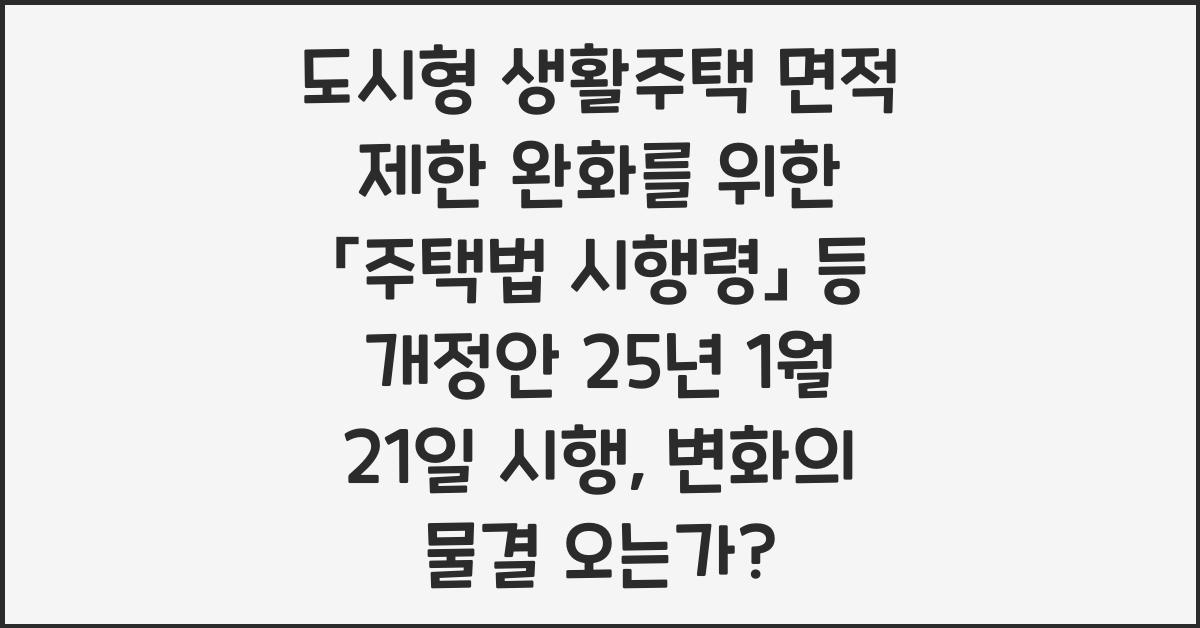 도시형 생활주택 면적 제한 완화를 위한 「주택법 시행령」 등 개정안 25년 1월 21일 시행