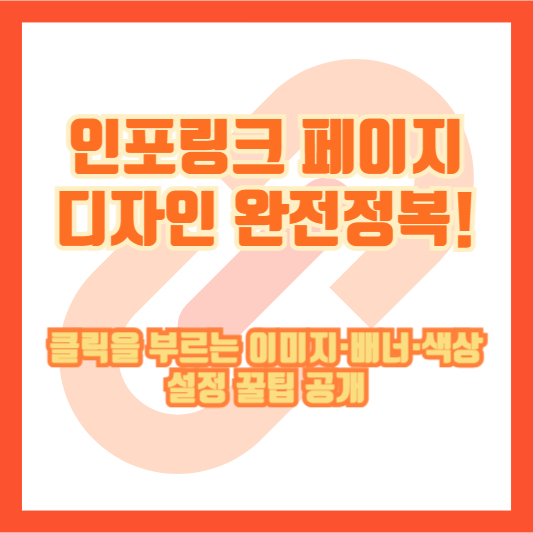 인포링크 페이지 디자인 완전정복! 클릭을 부르는 이미지·배너·색상 설정 꿀팁 공개