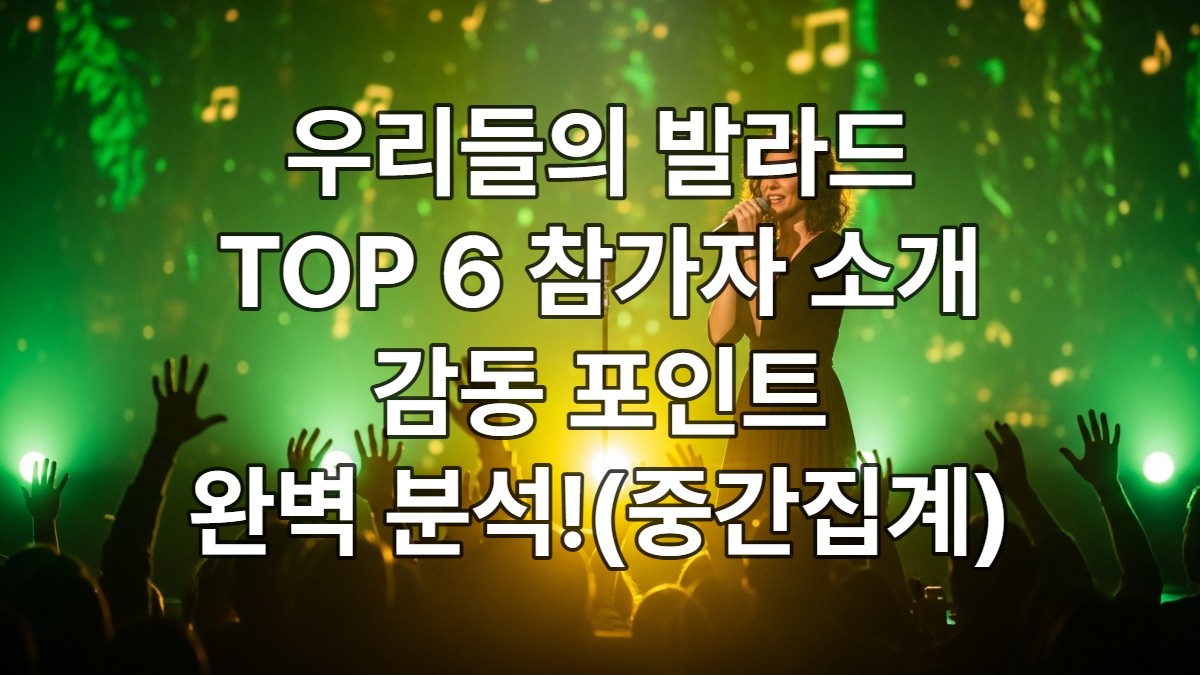 2025 우리들의 발라드/세미파이널 TOP 6/중간집계 전격 공개!( 참가자:감동 포인트 완벽 분석!)