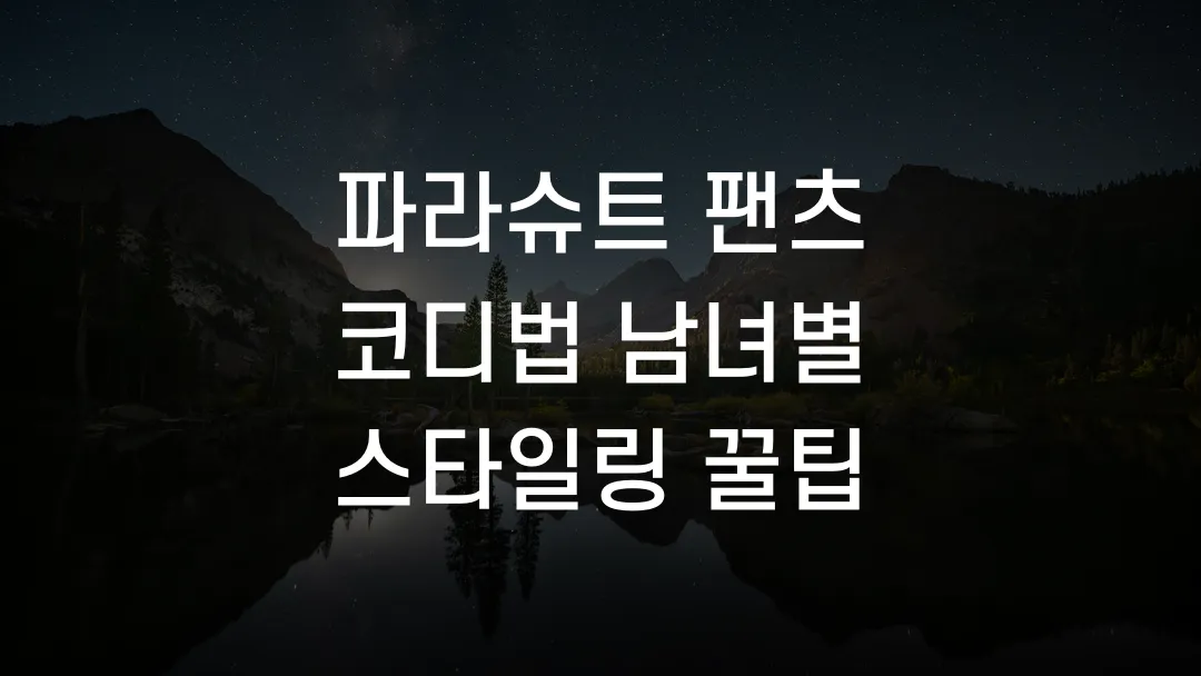 파라슈트 팬츠 코디법 남녀별 스타일링 꿀팁