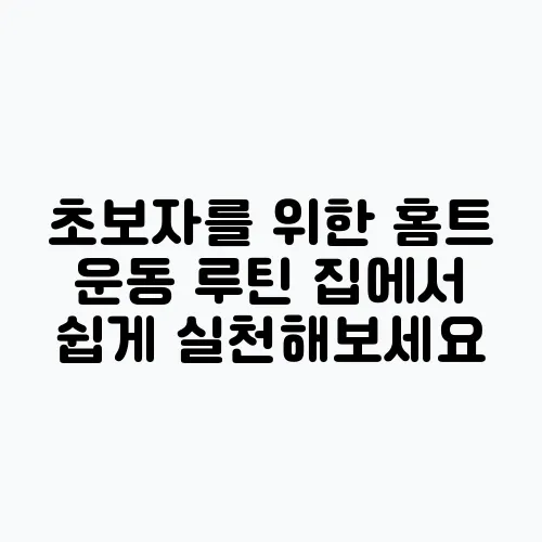 초보자를 위한 홈트 운동 루틴 집에서 쉽게 실천해보세요