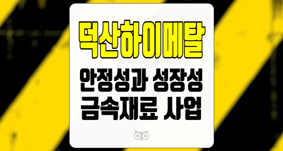 덕산하이메탈, 안정성과 성장성을 모두 보유한 기업의 비밀