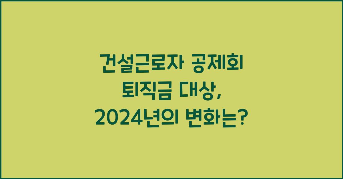 건설근로자 공제회 퇴직금 대상