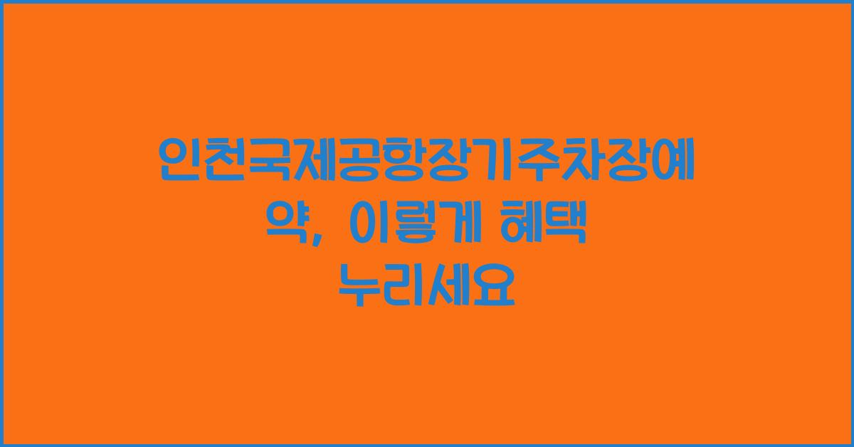 ์ธ์ฒ๊ตญ์ ๊ณตํญ์ฅ๊ธฐ์ฃผ์ฐจ์ฅ์์ฝ