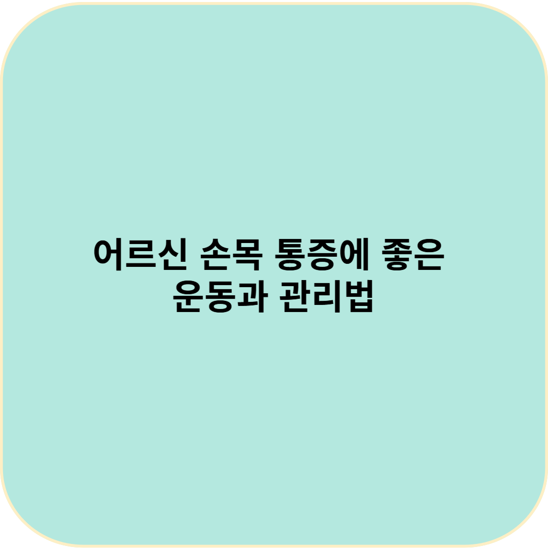 어르신 손목 통증에 좋은 운동과 관리법