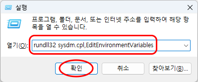 실행
프로그램, 폴더, 문서, 또는 인터넷 주소를 입력하여 해당 항목을 열 수 있습니다.
열기(O): rundll32 sysdm.cpl,EditEnvironmentVariables
(확인), 취소, 찾아보기